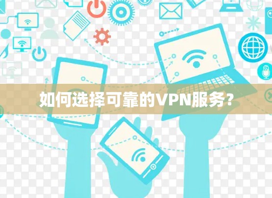 如何选择可靠的VPN服务? 如何选择可靠的VPN服务?
