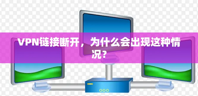 VPN链接断开，为什么会出现这种情况？