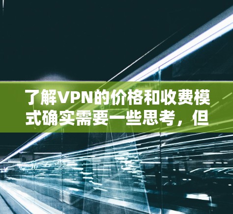 了解VPN的价格和收费模式确实需要一些思考,但以下是一些基本的建议和信息,帮助你更好地理解 了解VPN的价格和收费模式确实需要一些思考,但以下是一些基本的建议和信息,帮助你更好地理解