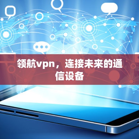 领航vpn,连接未来的通信设备 领航vpn,连接未来的通信设备