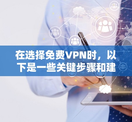 在选择免费VPN时，以下是一些关键步骤和建议