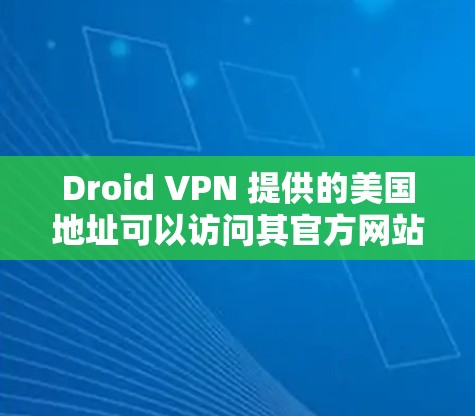 Droid VPN 提供的美国地址可以访问其官方网站或相关的子页面。以下是关于Droid VPN在美国的访问方式