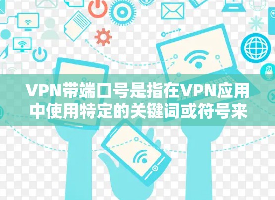 VPN带端口号是指在VPN应用中使用特定的关键词或符号来标识或配置应用。端口号通常用于标识应用、设置过滤规则或访问特定的资源。以下是一些可能的步骤或信息可以参考