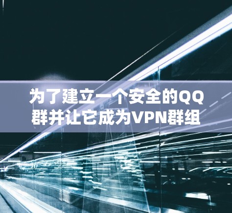 为了建立一个安全的QQ群并让它成为VPN群组，需要系统地进行操作和管理。以下是详细的步骤指南