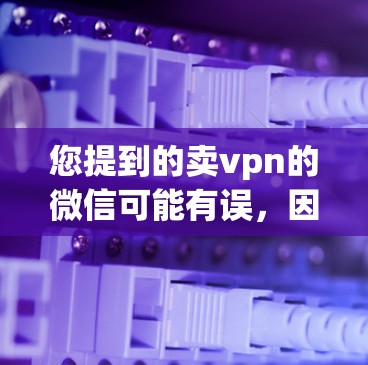 您提到的卖vpn的微信可能有误，因为VPN账号的管理通常不会以卖字出现。如果您是在询问如何管理VPN账号的步骤，例如如何在微信中管理账号、设置密码或删除账户，那么以下是一些可以帮助您解决的步骤