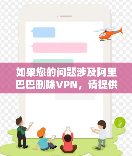 如果您的问题涉及阿里巴巴删除VPN，请提供更多的详细信息或背景场景，以便更好地帮助您。以下是一些可能的相关问题和解决方案