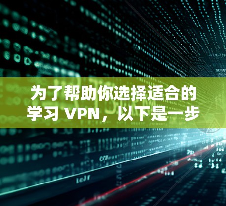 为了帮助你选择适合的学习 VPN，以下是一步步的指南