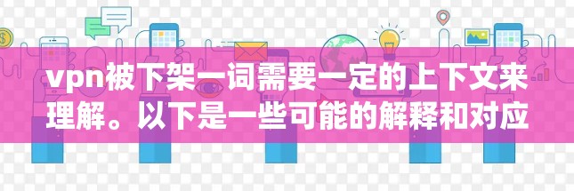 vpn被下架一词需要一定的上下文来理解。以下是一些可能的解释和对应的新闻报道