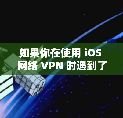 如果你在使用 iOS 网络 VPN 时遇到了问题，可能是因为网络连接不稳定、防火墙设置不当，或者VPN服务本身有问题。以下是一些常见的解决方法，帮助你更好地使用 VPN