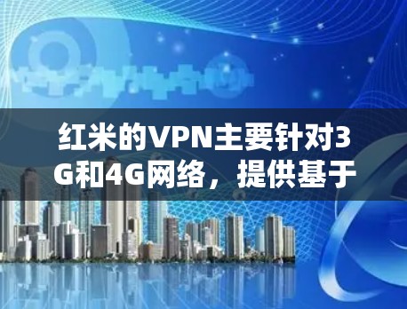 红米的VPN主要针对3G和4G网络,提供基于AES加密的高级VPN功能,适合需要高安全性和高速度的用户。尽管如此,红米的VPN可能在以下方面存在不足 红米的VPN主要针对3G和4G网络,提供基于AES加密的高级VPN功能,适合需要高安全性和高速度的用户。尽管如此,红米的VPN可能在以下方面存在不足