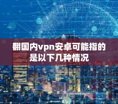 翻国内vpn安卓可能指的是以下几种情况