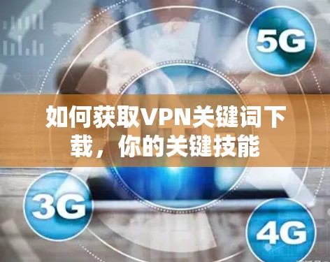 如何获取VPN关键词下载，你的关键技能