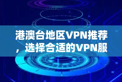 港澳台地区VPN推荐，选择合适的VPN服务助力高效通信
