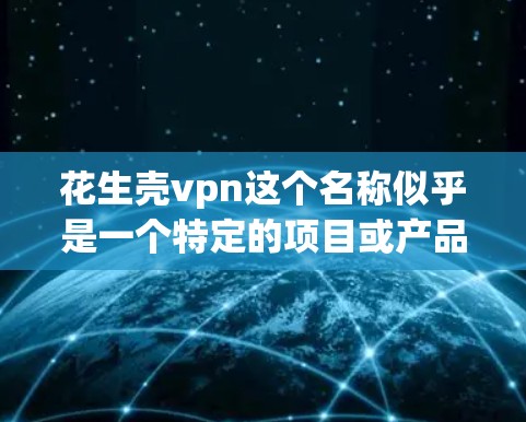 花生壳vpn这个名称似乎是一个特定的项目或产品名称，可能与花生壳（即花生的壳）或VPN（Virtual Private Network，虚拟网络）有关。以下是关于花生壳vpn可能的背景和步骤建议