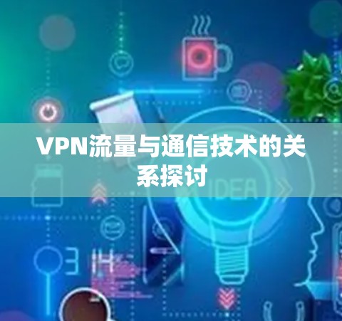 VPN流量与通信技术的关系探讨