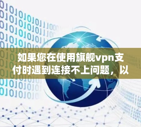 如果您在使用旗舰vpn支付时遇到连接不上问题,以下是一些可能的解决方法 如果您在使用旗舰vpn支付时遇到连接不上问题,以下是一些可能的解决方法