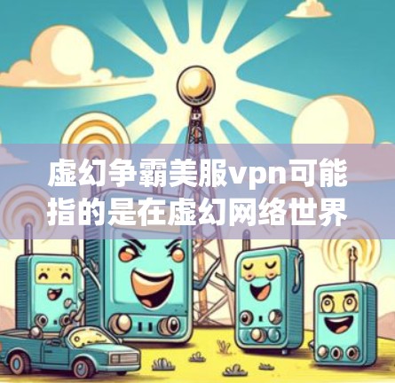 虚幻争霸美服vpn可能指的是在虚幻网络世界（虚幻争霸）的游戏内进行VPN功能的设置。根据游戏的设置，通常可以通过以下方式管理资源和游戏时间