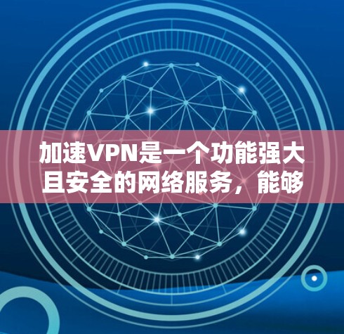 加速VPN是一个功能强大且安全的网络服务，能够提升用户在安全环境中访问远程服务器和应用的速度和效率。以下是关于加速VPN的详细分析和建议