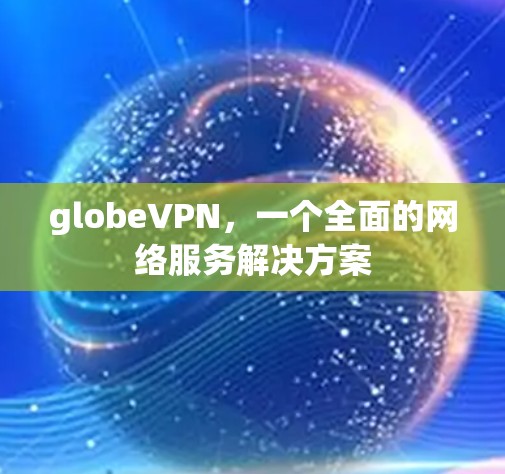 globeVPN，一个全面的网络服务解决方案