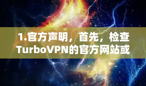 1.官方声明，首先，检查TurboVPN的官方网站或官方公告中是否有声明说明其产品没有被恶意感染病毒。通常，公司会发布这样的声明来保证产品的安全性和可信度