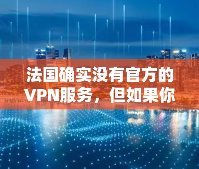 法国确实没有官方的VPN服务，但如果你希望在法国的互联网上使用VPN，可以通过以下方式实现