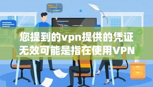您提到的vpn提供的凭证无效可能是指在使用VPN软件时，某些凭证（如激活码、授权密钥等）被误用或无法正常使用的情况。以下是一些可能的原因和解决方法