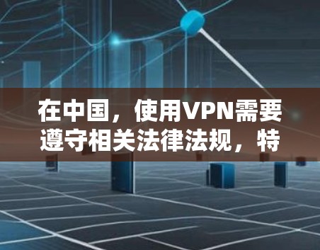 在中国，使用VPN需要遵守相关法律法规，特别是在网络空间的使用中，用户必须确保自己的设备符合中国的法律要求。以下是一些关于在中国合法使用VPN的要点