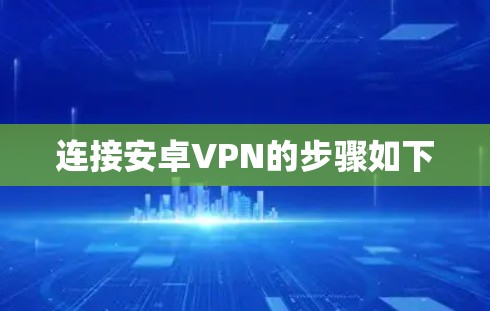 连接安卓VPN的步骤如下