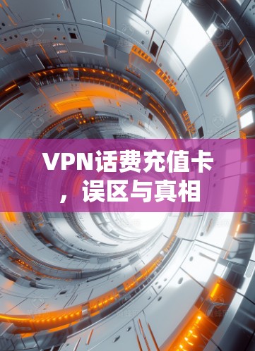 VPN话费充值卡,误区与真相 VPN话费充值卡,误区与真相