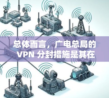 总体而言,广电总局的 VPN 分封措施是其在遵守中国法律法规和维护网络空间秩序方面的努力,但这一过程可能涉及复杂的技术和法律审查,其长期影响需要进一步的研究和评估 总体而言,广电总局的 VPN 分封措施是其在遵守中国法律法规和维护网络空间秩序方面的努力,但这一过程可能涉及复杂的技术和法律审查,其长期影响需要进一步的研究和评估