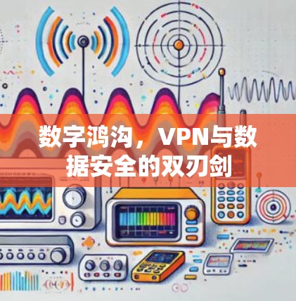 数字鸿沟，VPN与数据安全的双刃剑