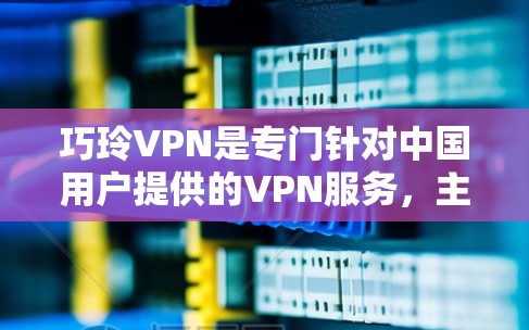 巧玲VPN是专门针对中国用户提供的VPN服务，主要针对中国互联网的访问。以下是巧玲VPN如何使用的基本步骤