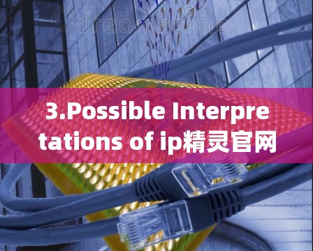 3.Possible Interpretations of ip精灵官网vpn: