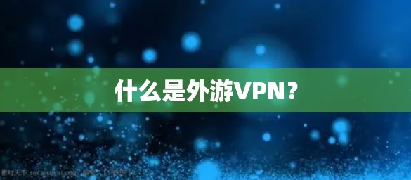什么是外游VPN？