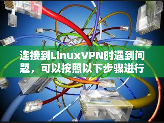 连接到LinuxVPN时遇到问题,可以按照以下步骤进行检查和解决 连接到LinuxVPN时遇到问题,可以按照以下步骤进行检查和解决