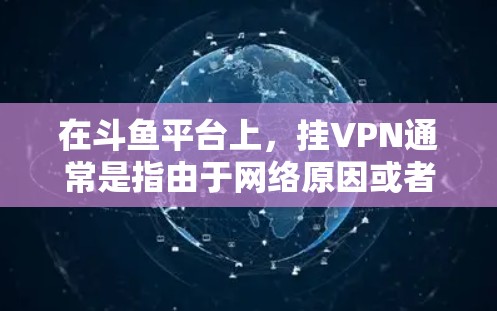 在斗鱼平台上，挂VPN通常是指由于网络原因或者游戏内容需要VPN访问时，无法直接访问或下载。因此，如何安全地观看斗鱼内容或游戏，是需要谨慎考虑的问题