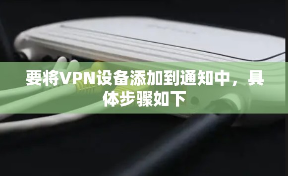 要将VPN设备添加到通知中，具体步骤如下