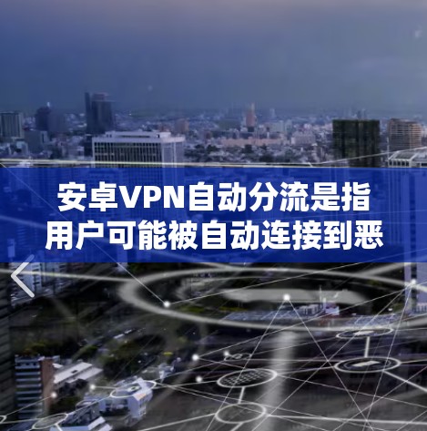 安卓VPN自动分流是指用户可能被自动连接到恶意服务器或攻击者服务器，进而进行攻击或被控制。以下是一些解决自动分流问题的步骤