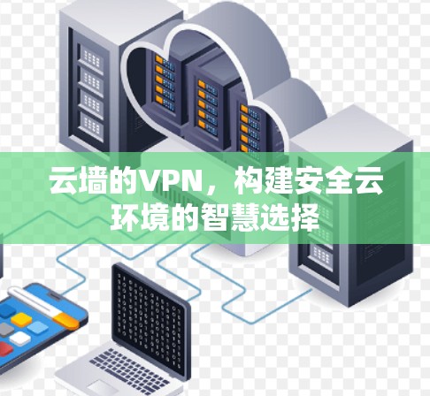 云墙的VPN，构建安全云环境的智慧选择