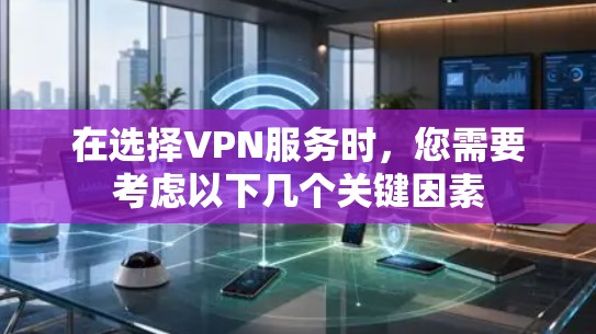 在选择VPN服务时,您需要考虑以下几个关键因素 在选择VPN服务时,您需要考虑以下几个关键因素