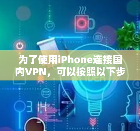 为了使用iPhone连接国内VPN，可以按照以下步骤进行