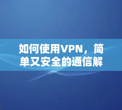 如何使用VPN，简单又安全的通信解决方案