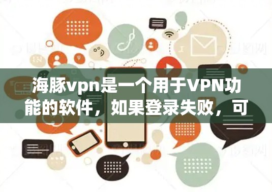 海豚vpn是一个用于VPN功能的软件，如果登录失败，可能是由于以下原因导致的