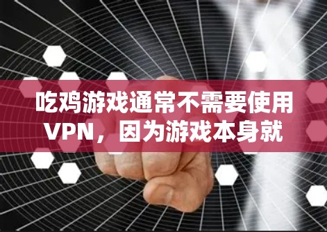 吃鸡游戏通常不需要使用VPN，因为游戏本身就是在本地环境中进行的，数据和网络连接都是通过本地设备完成的。VPN主要用于加密通信、数据传输、VPN服务等，而吃鸡游戏中的网络环境相对简单，无需使用VPN