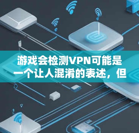 游戏会检测VPN可能是一个让人混淆的表述，但结合VPN一词，这里的VPN可能指的是游戏中的VPN机制或游戏中的安全检测功能。以下是一些可能的解释