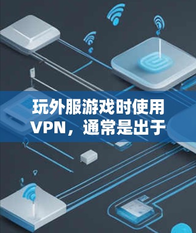 玩外服游戏时使用VPN,通常是出于以下原因 玩外服游戏时使用VPN,通常是出于以下原因