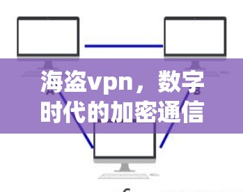海盗vpn，数字时代的加密通信新解决方案