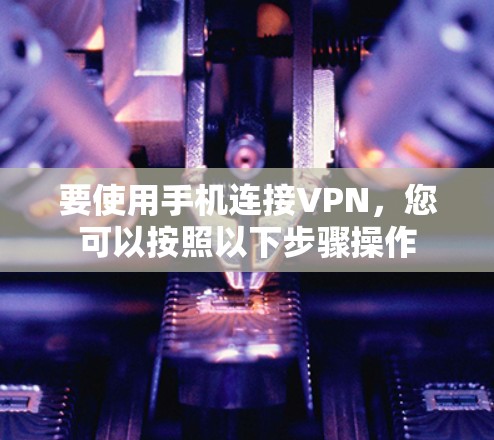 要使用手机连接VPN,您可以按照以下步骤操作 要使用手机连接VPN,您可以按照以下步骤操作