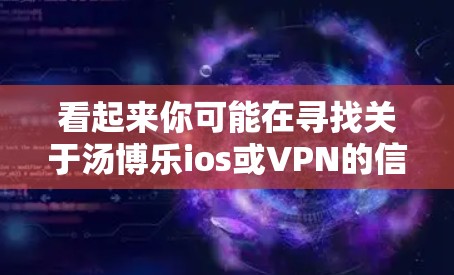看起来你可能在寻找关于汤博乐ios或VPN的信息。以下是一些建议