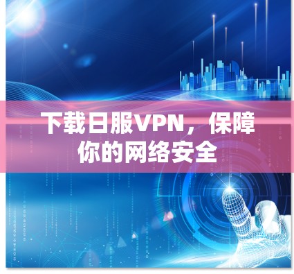下载日服VPN，保障你的网络安全